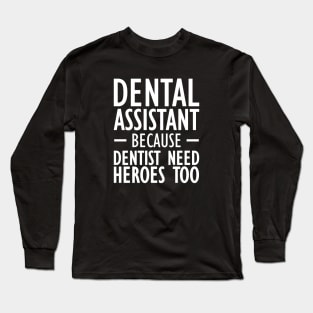 Dental Assistant because dentist need heroes too Long Sleeve T-Shirt